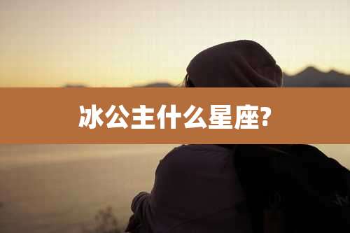 冰公主什么星座?
