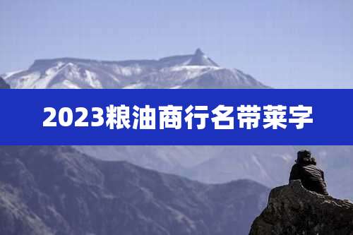 2023粮油商行名带莱字