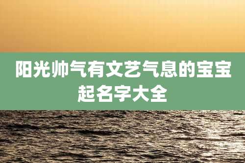 阳光帅气有文艺气息的宝宝起名字大全
