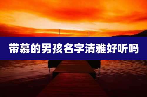 带慕的男孩名字清雅好听吗
