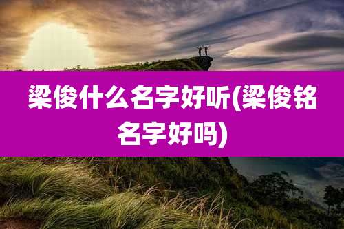 梁俊什么名字好听(梁俊铭名字好吗)