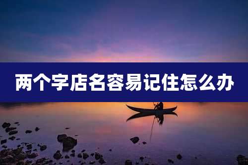 两个字店名容易记住怎么办