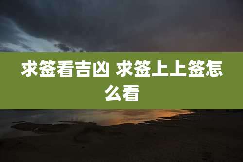 求签看吉凶 求签上上签怎么看