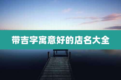 带吉字寓意好的店名大全