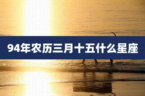 94年农历三月十五什么星座