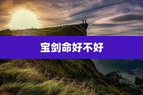 宝剑命好不好