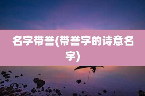名字带誉(带誉字的诗意名字)