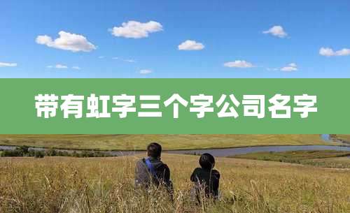 带有虹字三个字公司名字