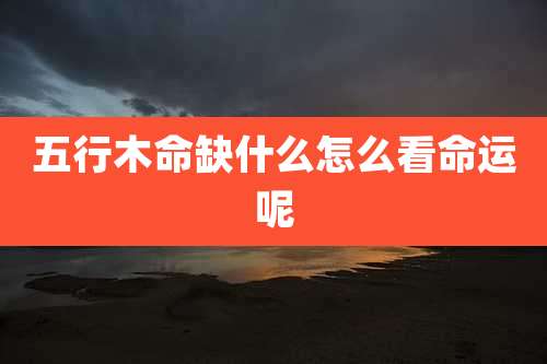 五行木命缺什么怎么看命运呢