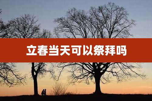 立春当天可以祭拜吗