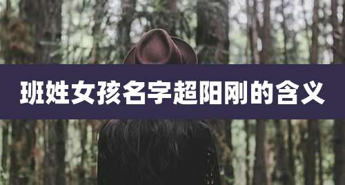 班姓女孩名字超阳刚的含义