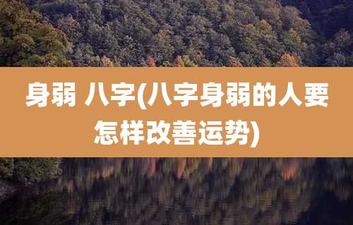 身弱 八字(八字身弱的人要怎样改善运势)