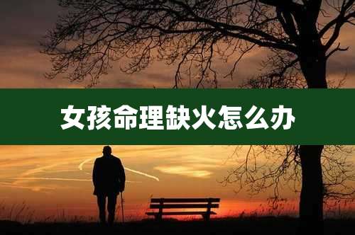 女孩命理缺火怎么办