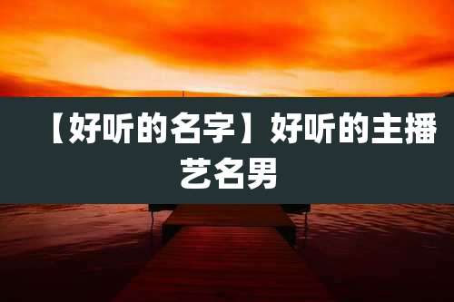 【好听的名字】好听的主播艺名男