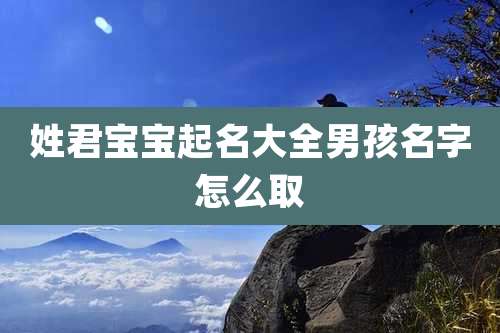 姓君宝宝起名大全男孩名字怎么取