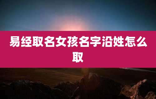 易经取名女孩名字沿姓怎么取