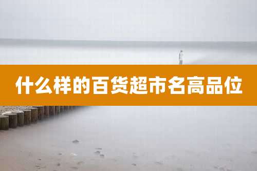 什么样的百货超市名高品位