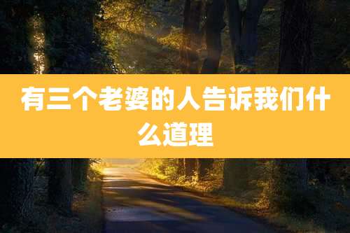 有三个老婆的人告诉我们什么道理