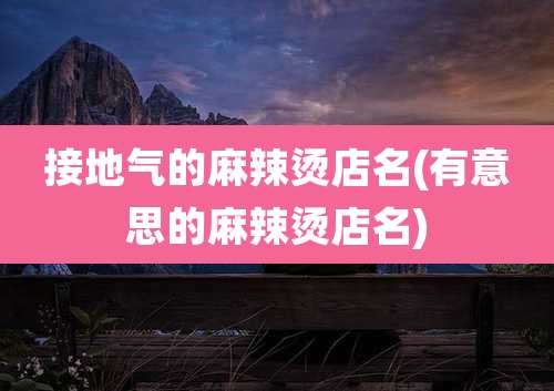 接地气的麻辣烫店名(有意思的麻辣烫店名)