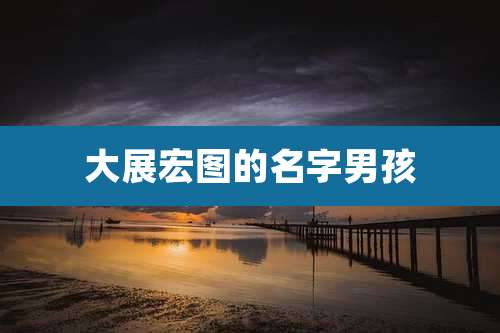 大展宏图的名字男孩