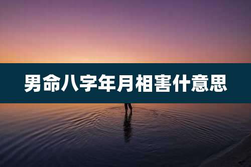 男命八字年月相害什意思