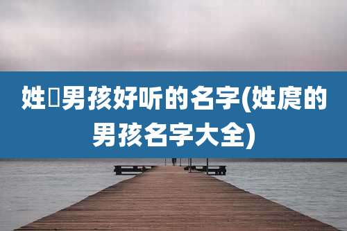 姓禤男孩好听的名字(姓庹的男孩名字大全)