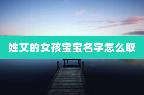 姓艾的女孩宝宝名字怎么取