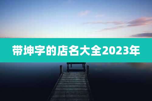 带坤字的店名大全2023年