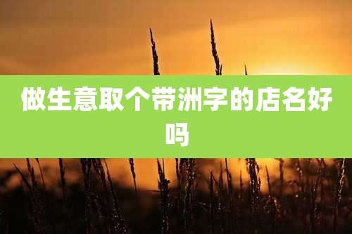 做生意取个带洲字的店名好吗