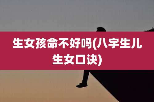 生女孩命不好吗(八字生儿生女口诀)