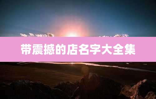 带震撼的店名字大全集