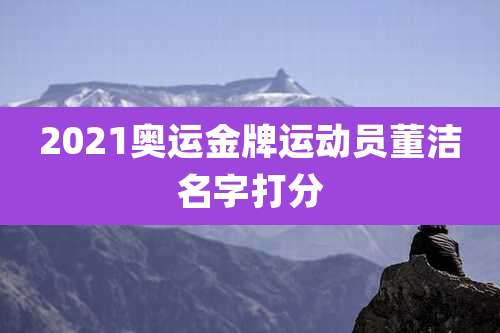 2021奥运金牌运动员董洁名字打分