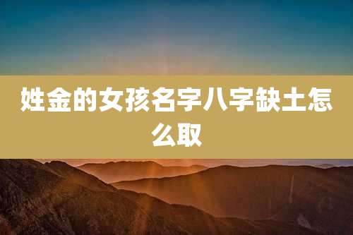 姓金的女孩名字八字缺土怎么取