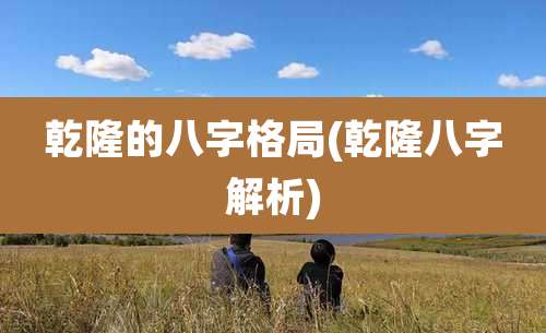 乾隆的八字格局(乾隆八字解析)