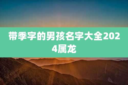 带季字的男孩名字大全2024属龙