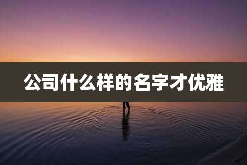 公司什么样的名字才优雅