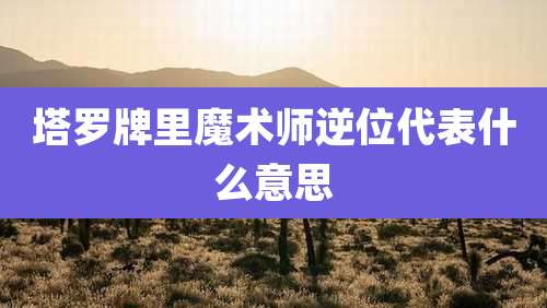 塔罗牌里魔术师逆位代表什么意思