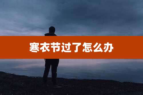 寒衣节过了怎么办