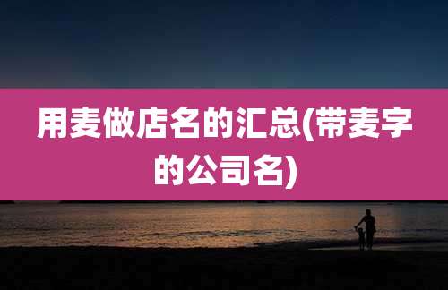 用麦做店名的汇总(带麦字的公司名)