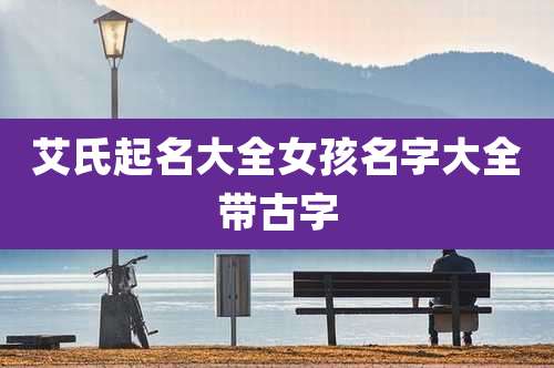 艾氏起名大全女孩名字大全带古字