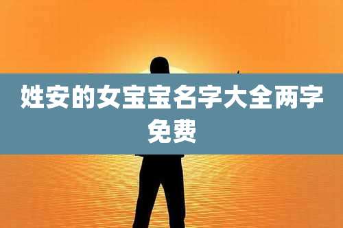 姓安的女宝宝名字大全两字免费
