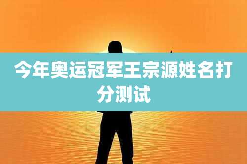 今年奥运冠军王宗源姓名打分测试