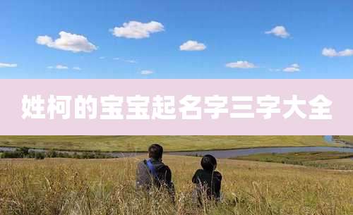 姓柯的宝宝起名字三字大全