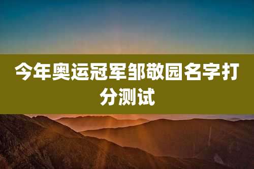 今年奥运冠军邹敬园名字打分测试