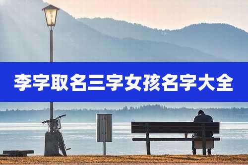 李字取名三字女孩名字大全