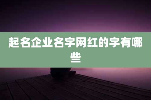 起名企业名字网红的字有哪些