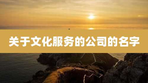 关于文化服务的公司的名字