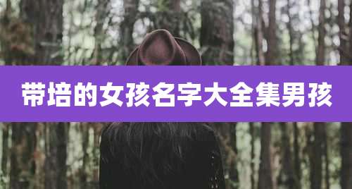 带培的女孩名字大全集男孩