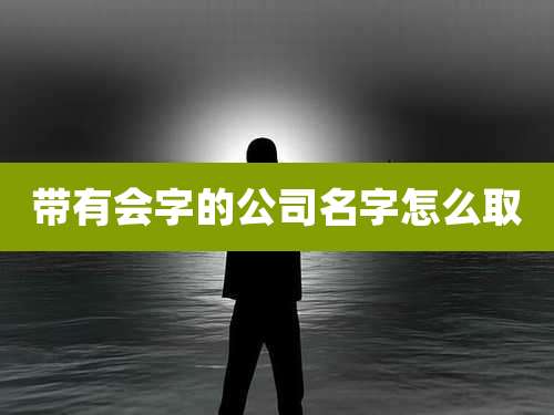 带有会字的公司名字怎么取
