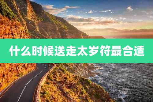 什么时候送走太岁符最合适